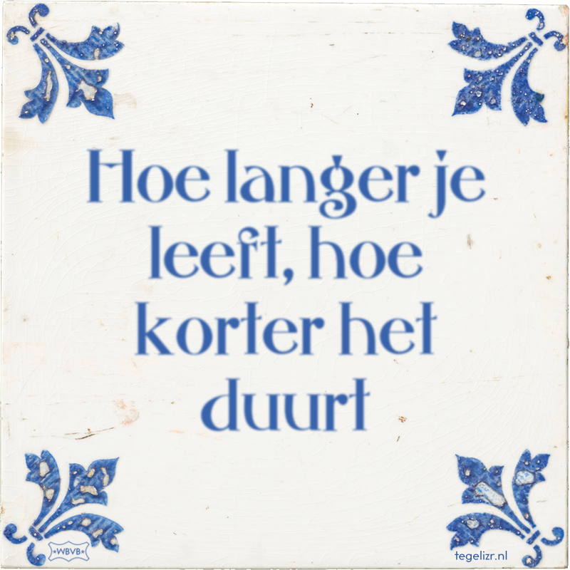 Hoe langer je leeft, hoe korter het duurt - Online tegeltjes bakken