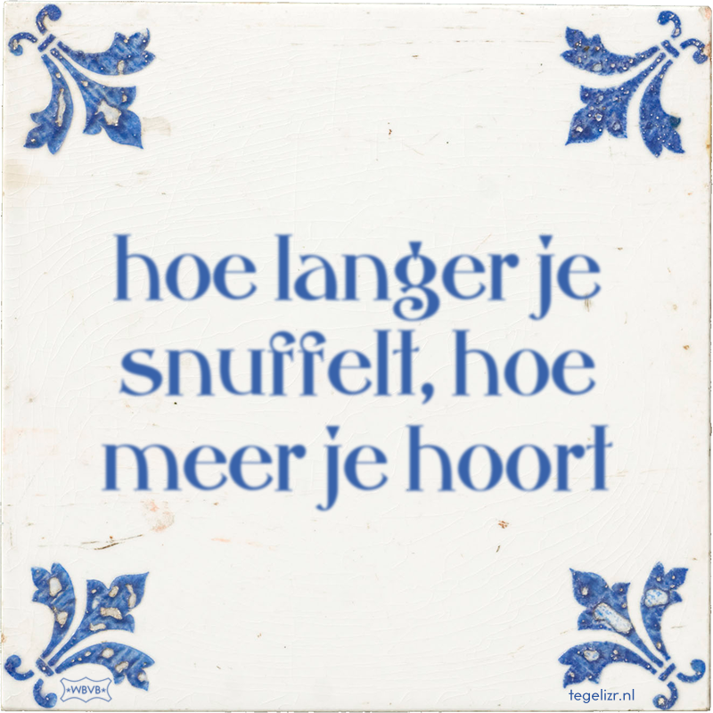 hoe langer je snuffelt, hoe meer je hoort - Online tegeltjes bakken