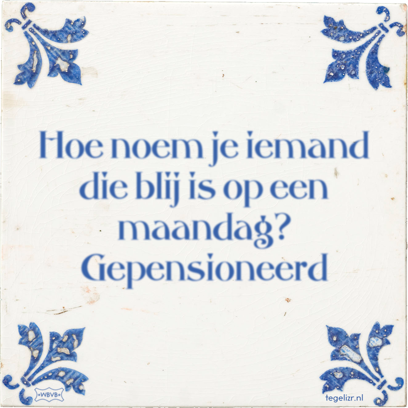 Hoe noem je iemand die blij is op een maandag? Gepensioneerd - Online tegeltjes bakken