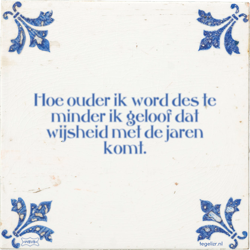 Hoe ouder ik word des te minder ik geloof dat wijsheid met de jaren komt. - Online tegeltjes bakken