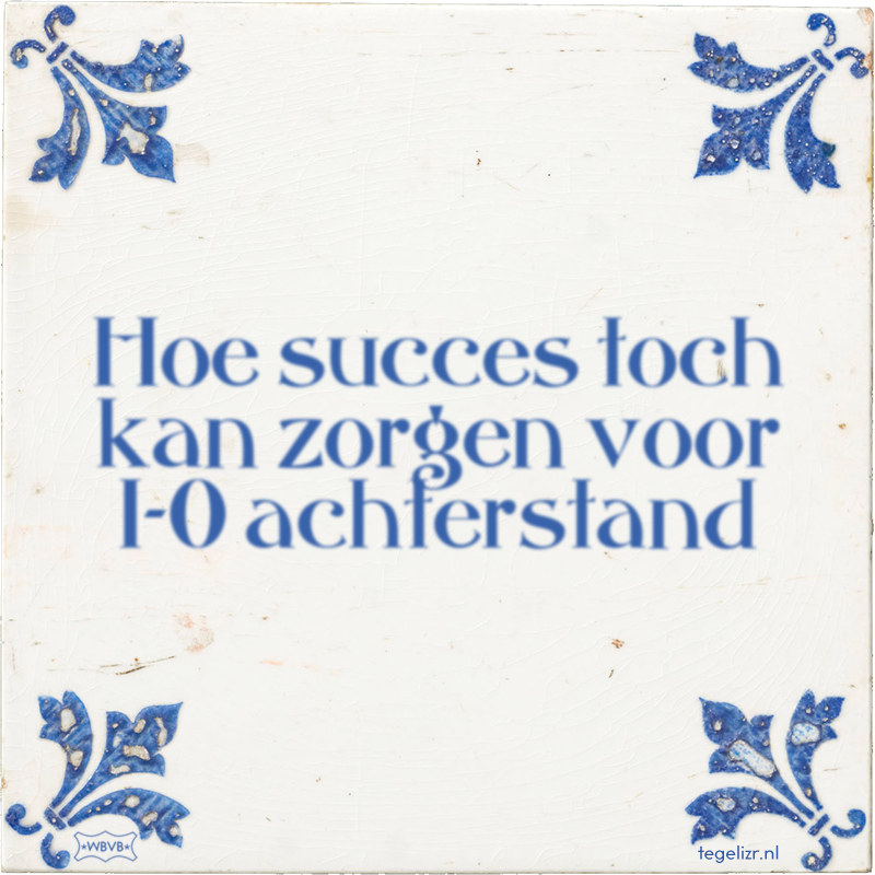Hoe succes toch kan zorgen voor 1-0 achterstand - Online tegeltjes bakken