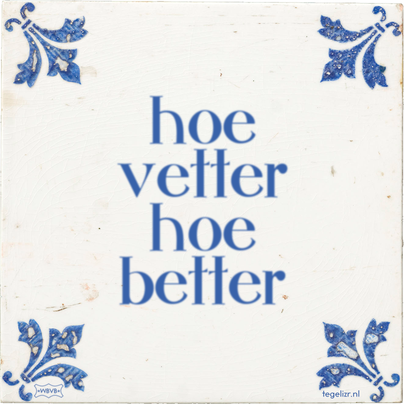 hoe vetter hoe better - Online tegeltjes bakken