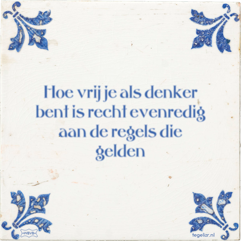 Hoe vrij je als denker bent is recht evenredig aan de regels die gelden - Online tegeltjes bakken