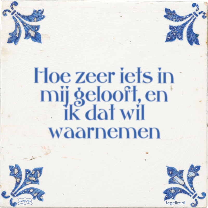 Hoe zeer iets in mij gelooft, en ik dat wil waarnemen - Online tegeltjes bakken