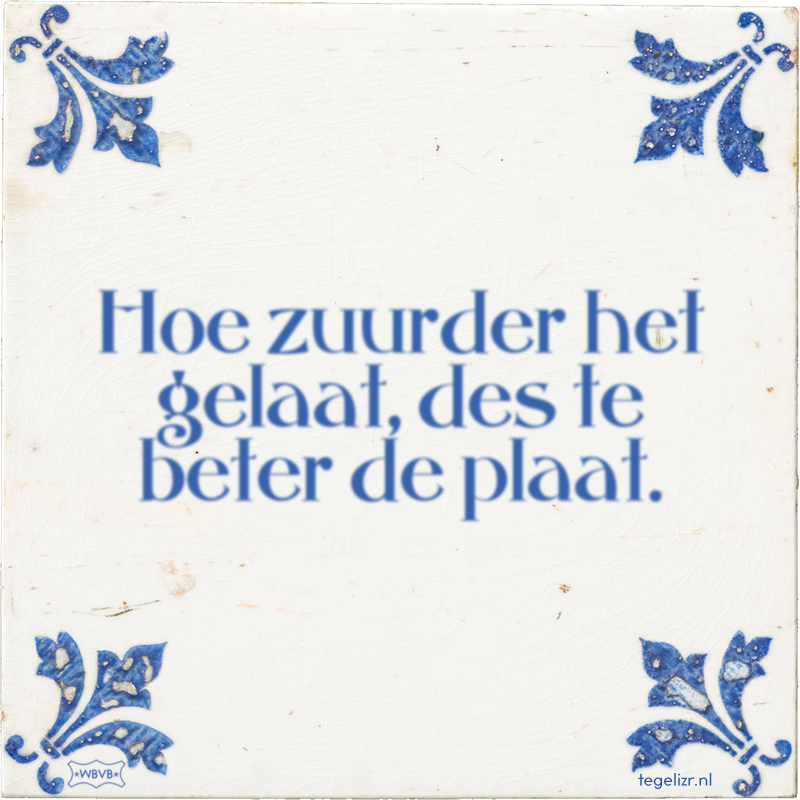 Hoe zuurder het gelaat, des te beter de plaat. - Online tegeltjes bakken