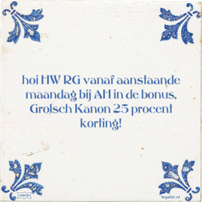 hoi HW RG vanaf aanstaande maandag bij AH in de bonus, Grolsch Kanon 25 procent korting! - Online tegeltjes bakken