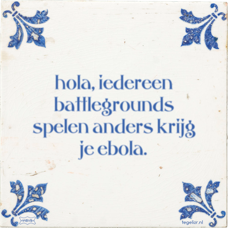 hola, iedereen battlegrounds spelen anders krijg je ebola. - Online tegeltjes bakken