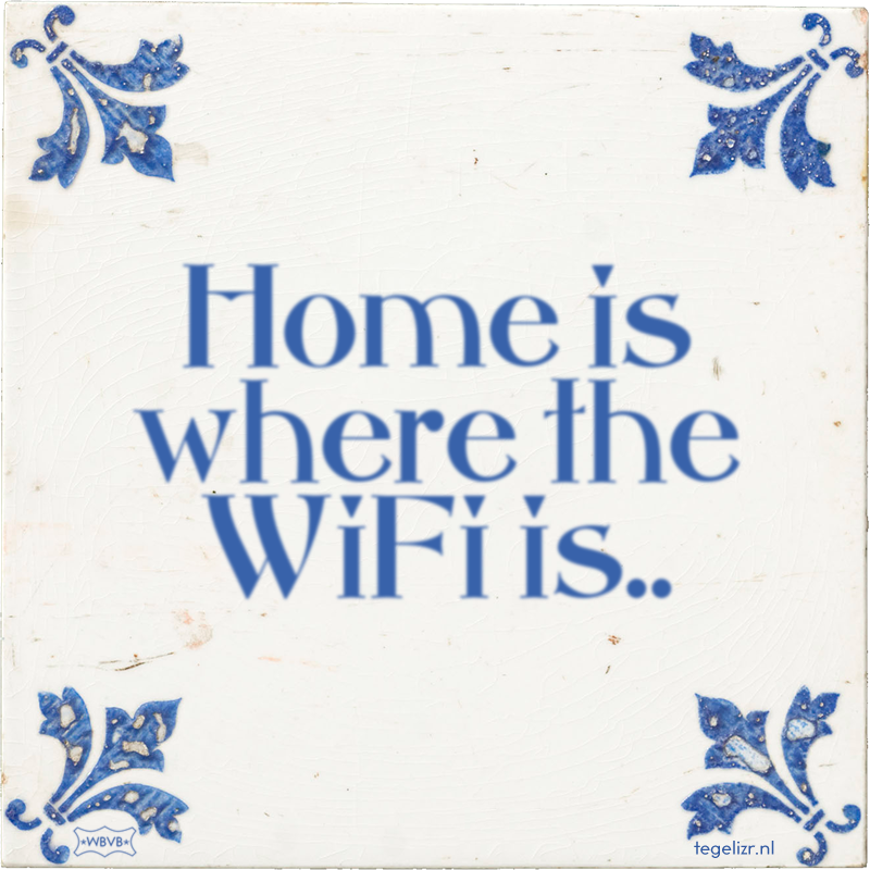 Home is where the WiFi is.. - Online tegeltjes bakken