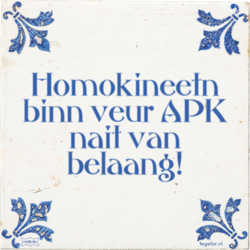 Homokineetn binn veur APK nait van belaang! - Online tegeltjes bakken