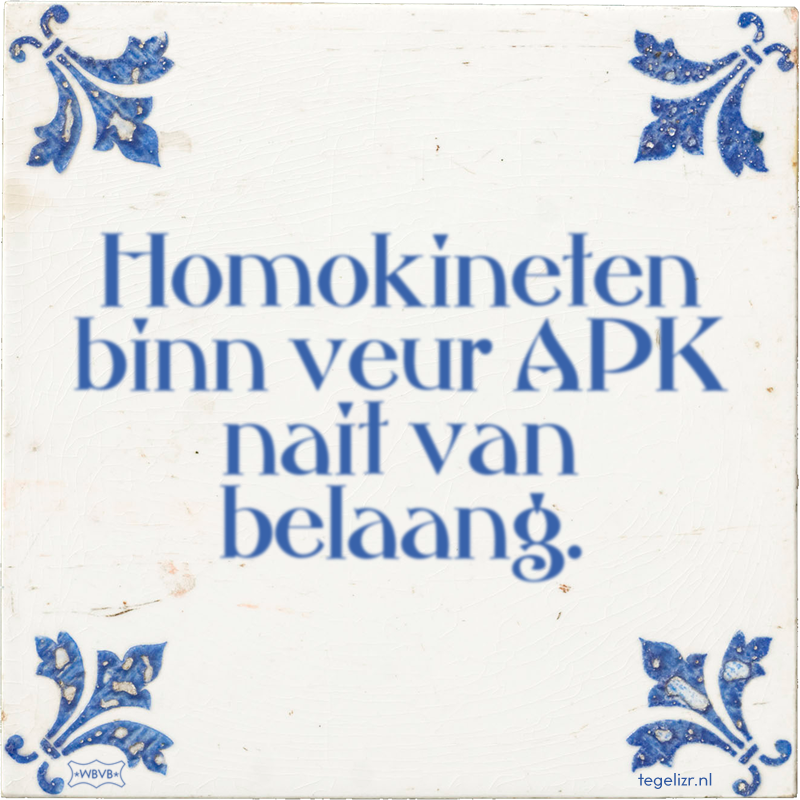 Homokineten binn veur APK nait van belaang. - Online tegeltjes bakken