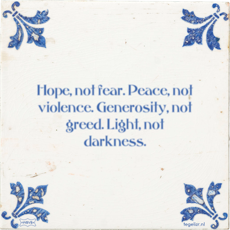 Hope, not fear. Peace, not violence. Generosity, not greed. Light, not darkness. - Online tegeltjes bakken