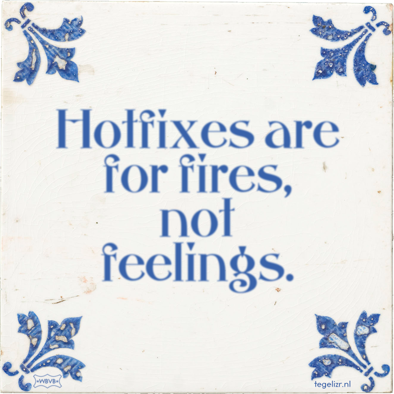 Hotfixes are for fires, not feelings. - Online tegeltjes bakken