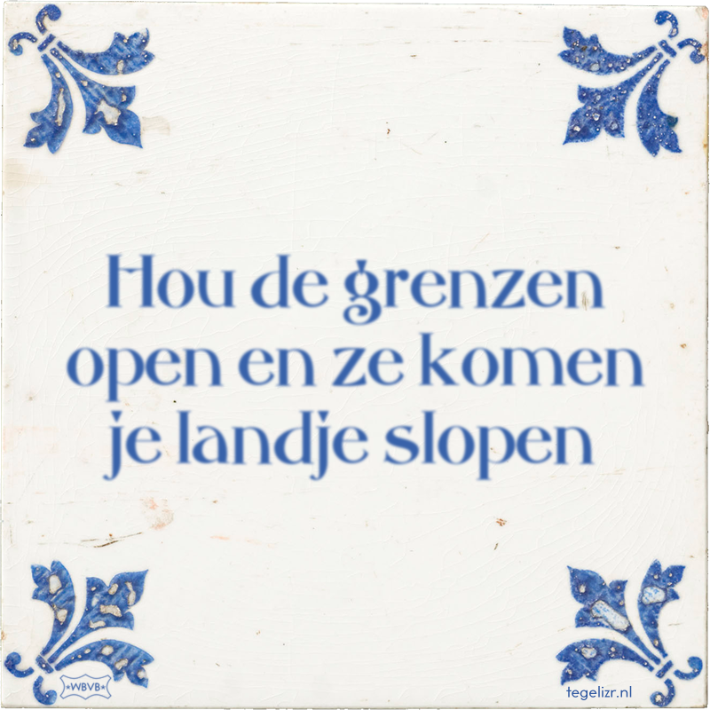 Hou de grenzen open en ze komen je landje slopen - Online tegeltjes bakken