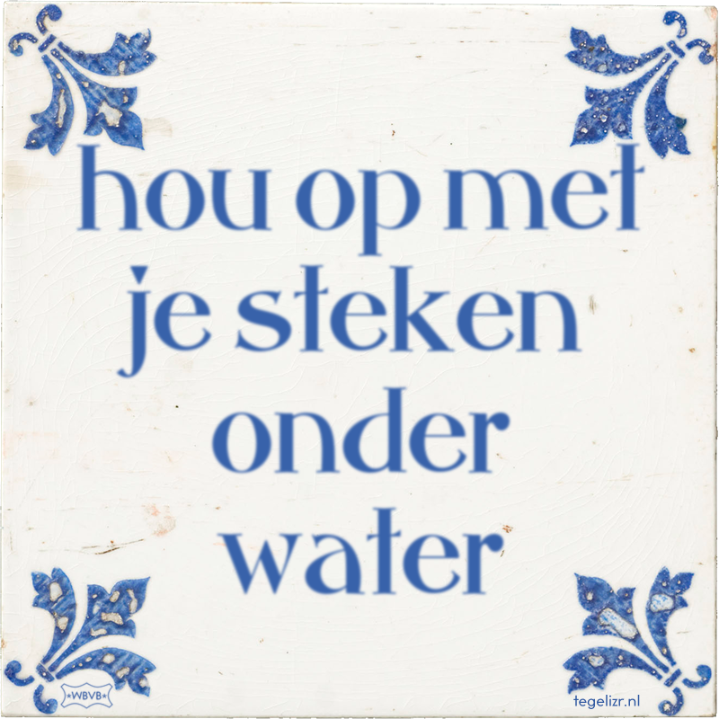 hou op met je steken onder water - Online tegeltjes bakken