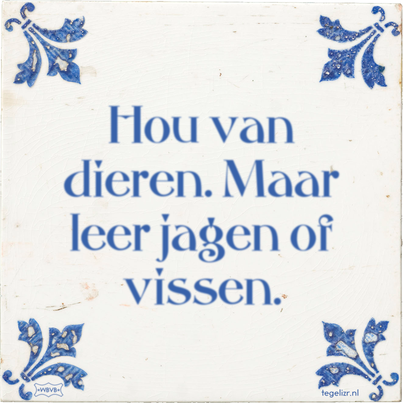 Hou van dieren. Maar leer jagen of vissen. - Online tegeltjes bakken