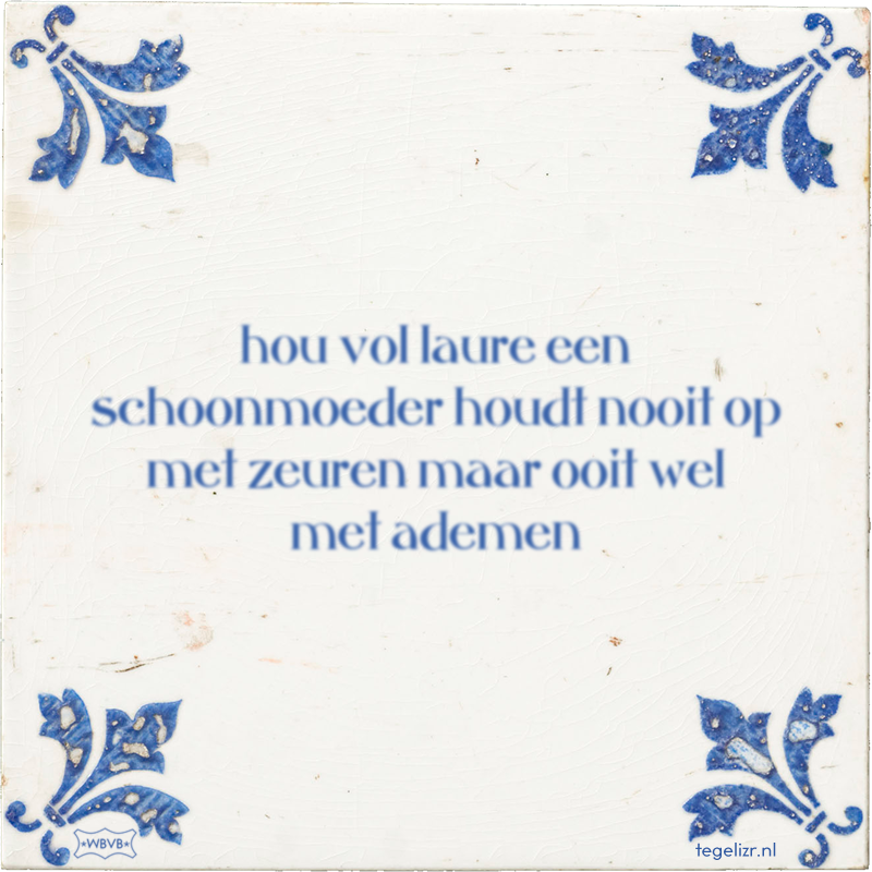 hou vol laure een schoonmoeder houdt nooit op met zeuren maar ooit wel met ademen - Online tegeltjes bakken