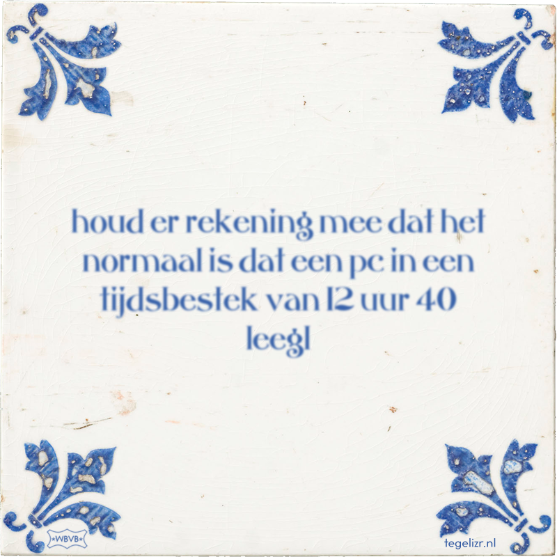 houd er rekening mee dat het normaal is dat een pc in een tijdsbestek van 12 uur 40 leegl - Online tegeltjes bakken