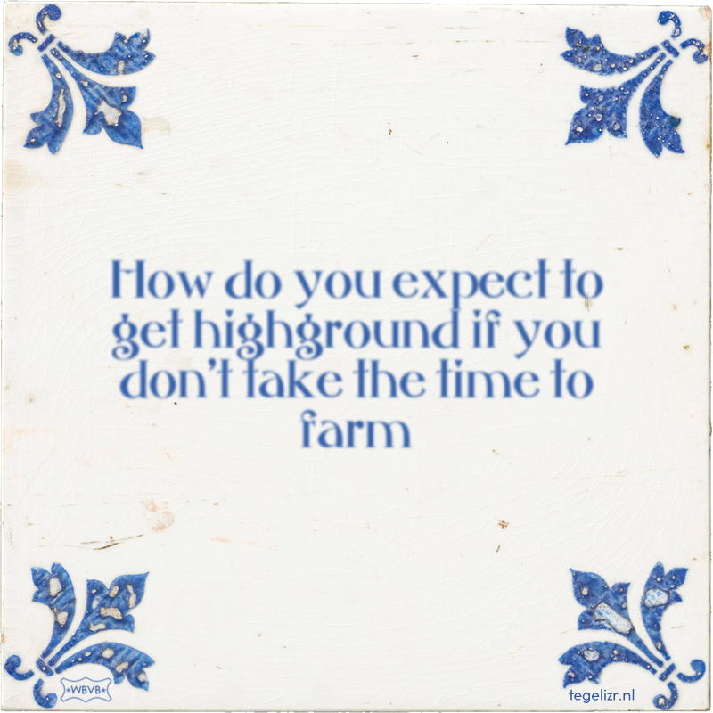 How do you expect to get highground if you don't take the time to farm - Online tegeltjes bakken