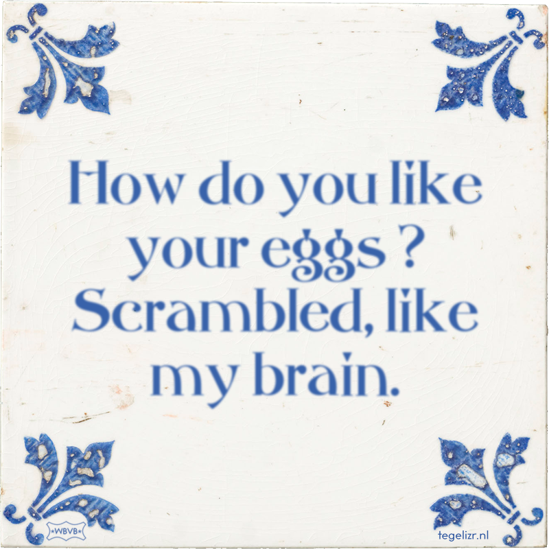 How do you like your eggs ? Scrambled, like my brain. - Online tegeltjes bakken