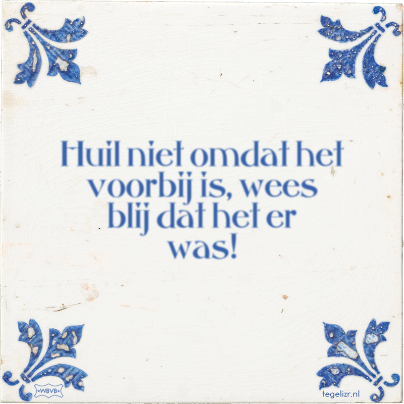Huil niet omdat het voorbij is, wees blij dat het er was! - Online tegeltjes bakken