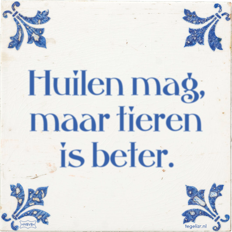 Huilen mag, maar tieren is beter. - Online tegeltjes bakken