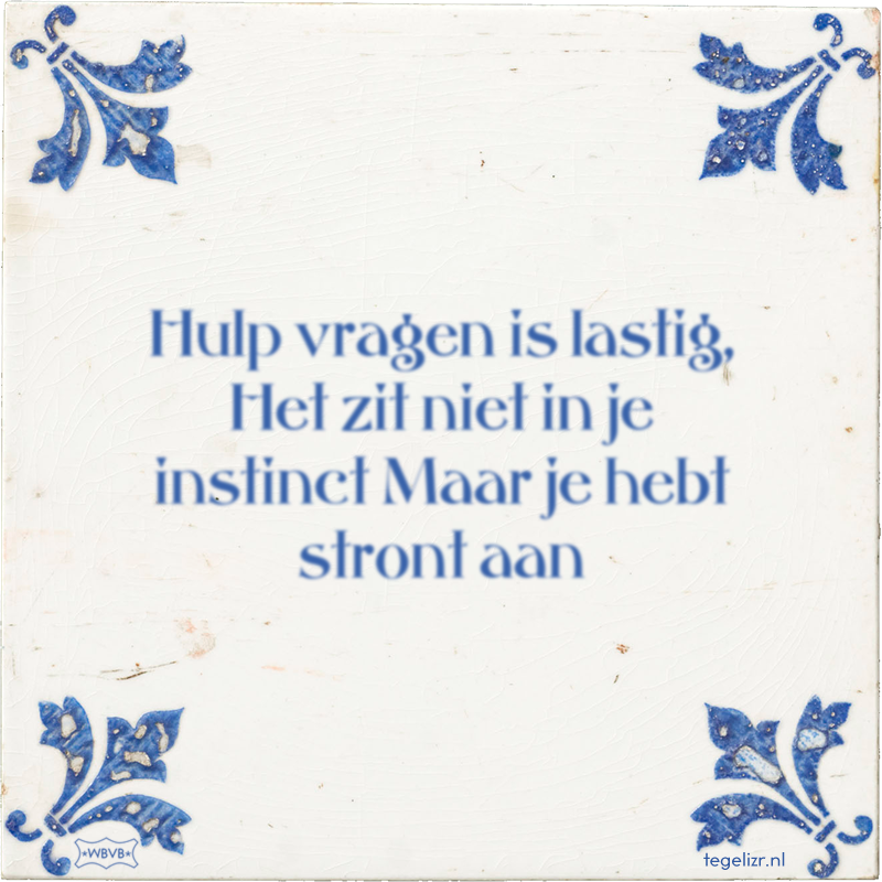 Hulp vragen is lastig, Het zit niet in je instinct Maar je hebt stront aan - Online tegeltjes bakken