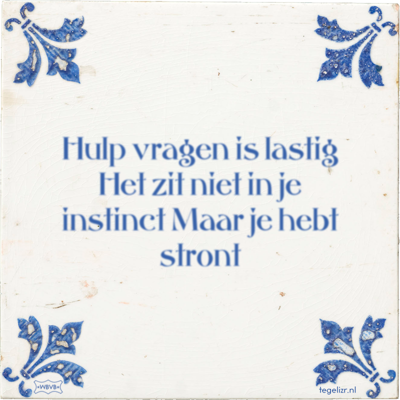 Hulp vragen is lastig Het zit niet in je instinct Maar je hebt stront - Online tegeltjes bakken
