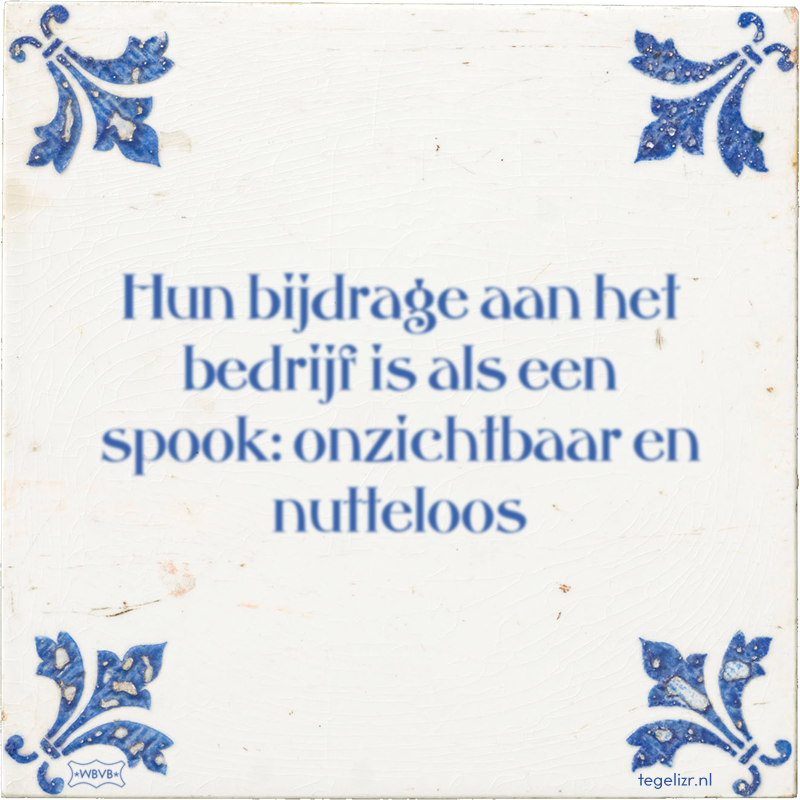 Hun bijdrage aan het bedrijf is als een spook: onzichtbaar en nutteloos - Online tegeltjes bakken