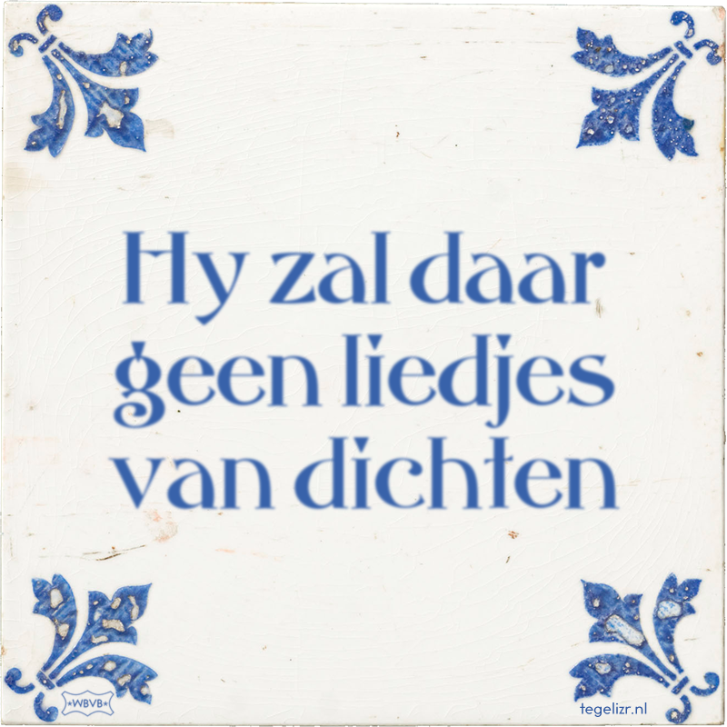Hy zal daar geen liedjes van dichten - Online tegeltjes bakken