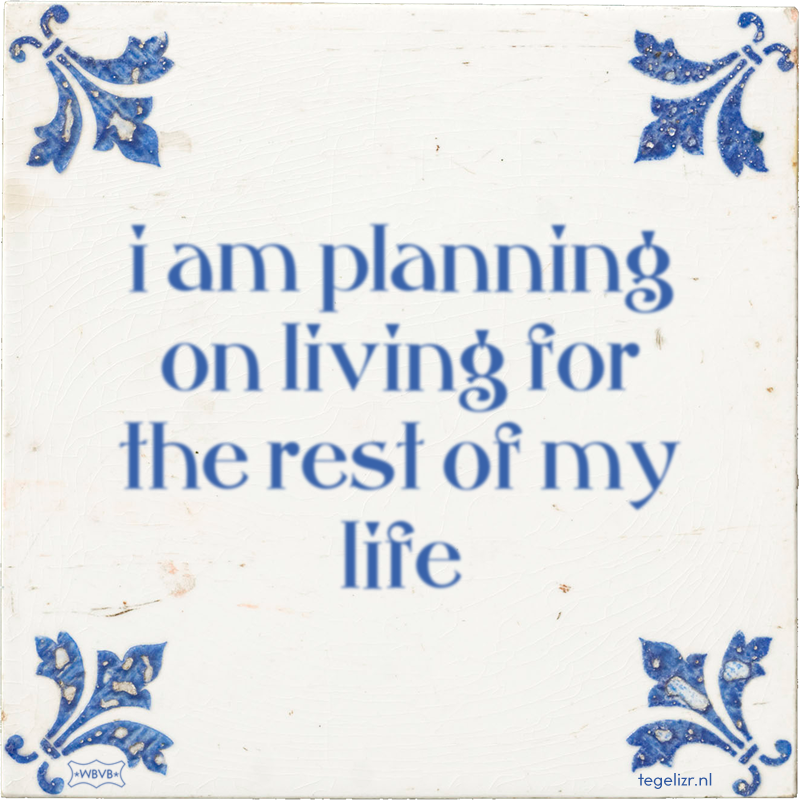 i am planning on living for the rest of my life - Online tegeltjes bakken
