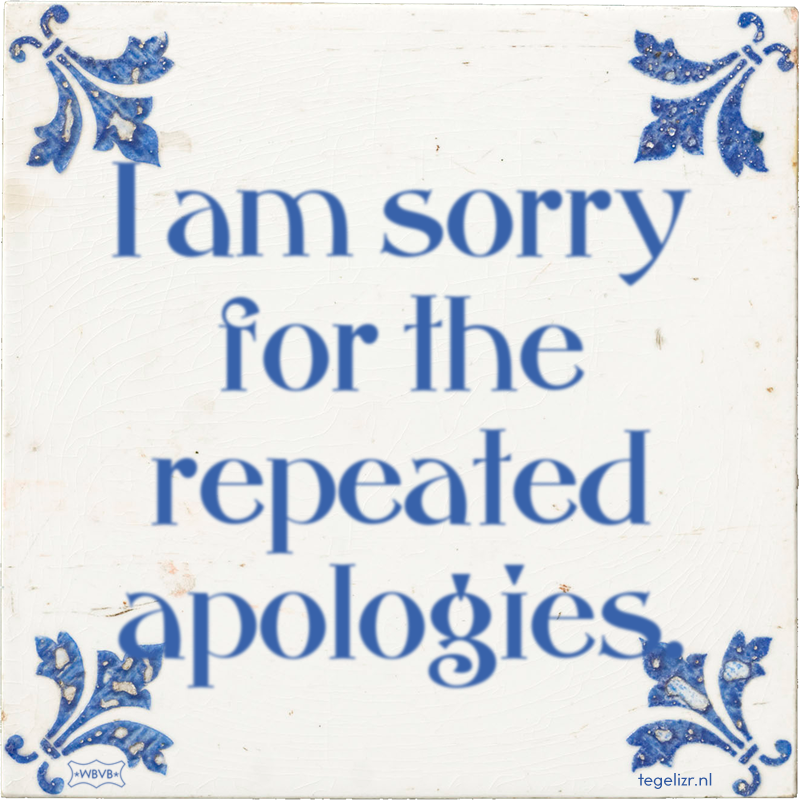 I am sorry for the repeated apologies. - Online tegeltjes bakken