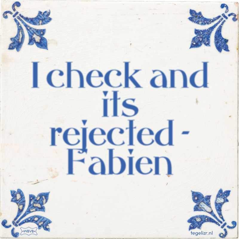 I check and its rejected - Fabien - Online tegeltjes bakken