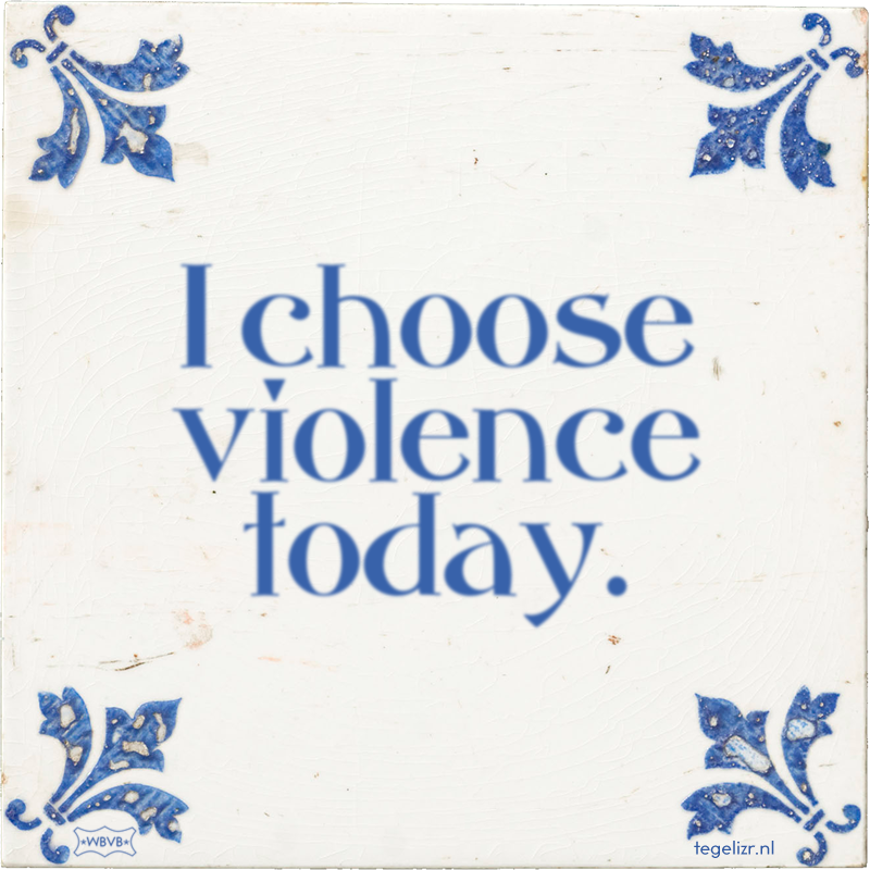 I choose violence today. - Online tegeltjes bakken