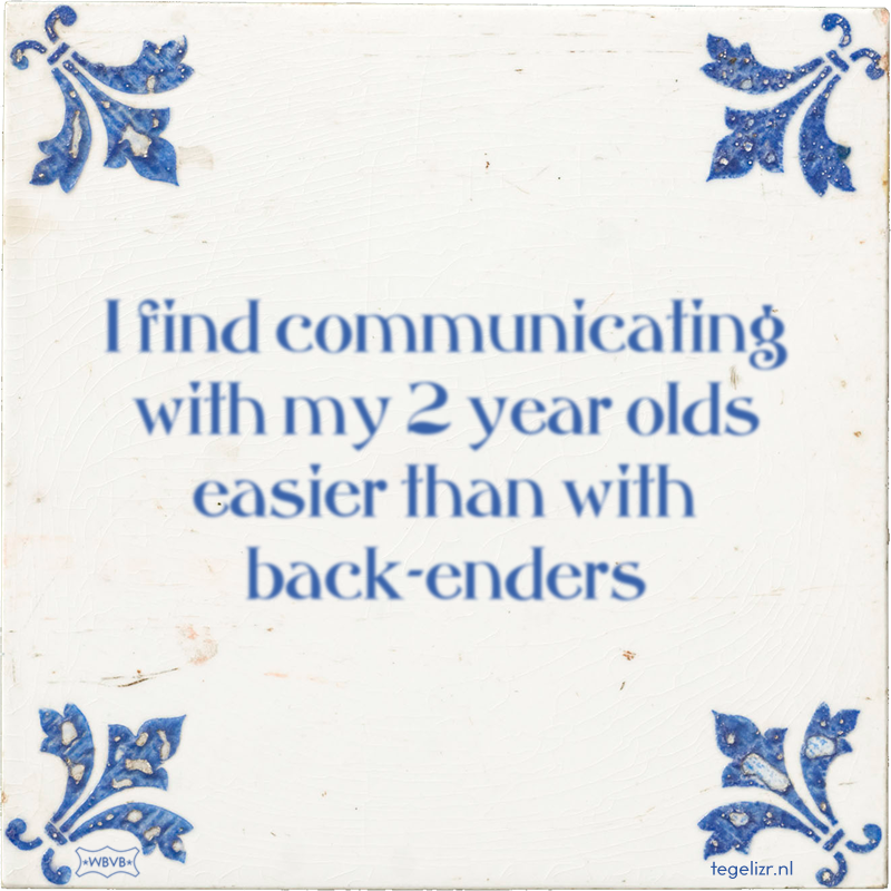 I find communicating with my 2 year olds easier than with back-enders - Online tegeltjes bakken
