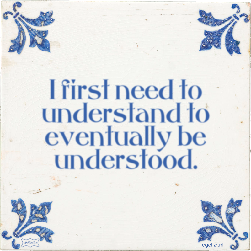 I first need to understand to eventually be understood. - Online tegeltjes bakken