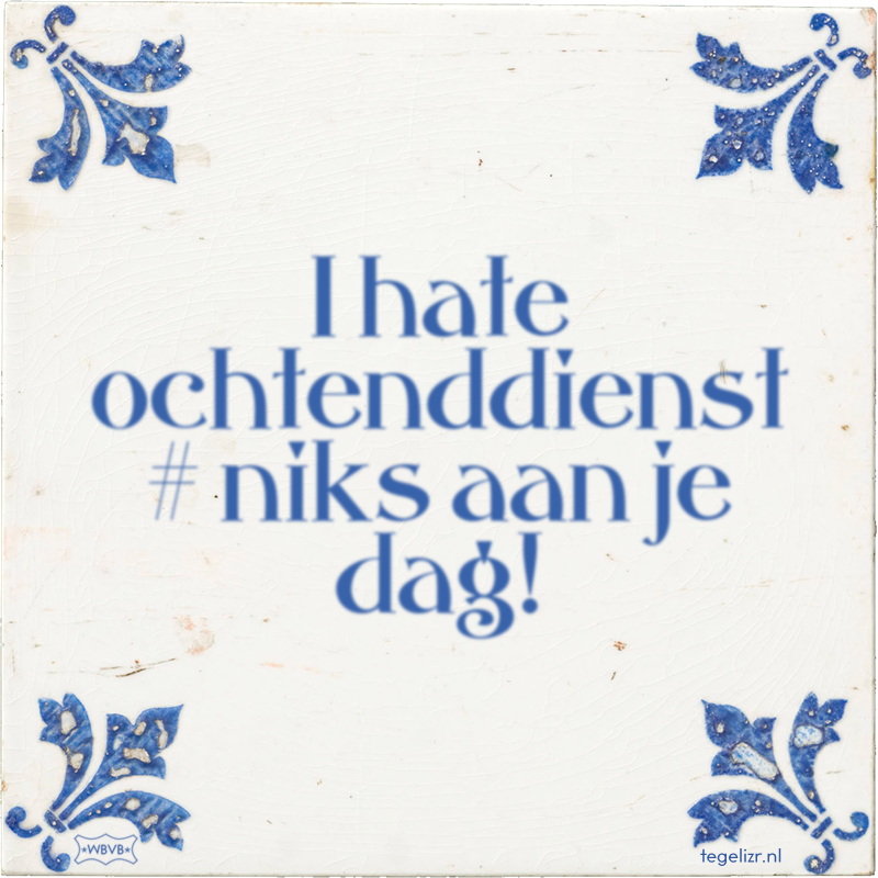 I hate ochtenddienst # niks aan je dag! - Online tegeltjes bakken