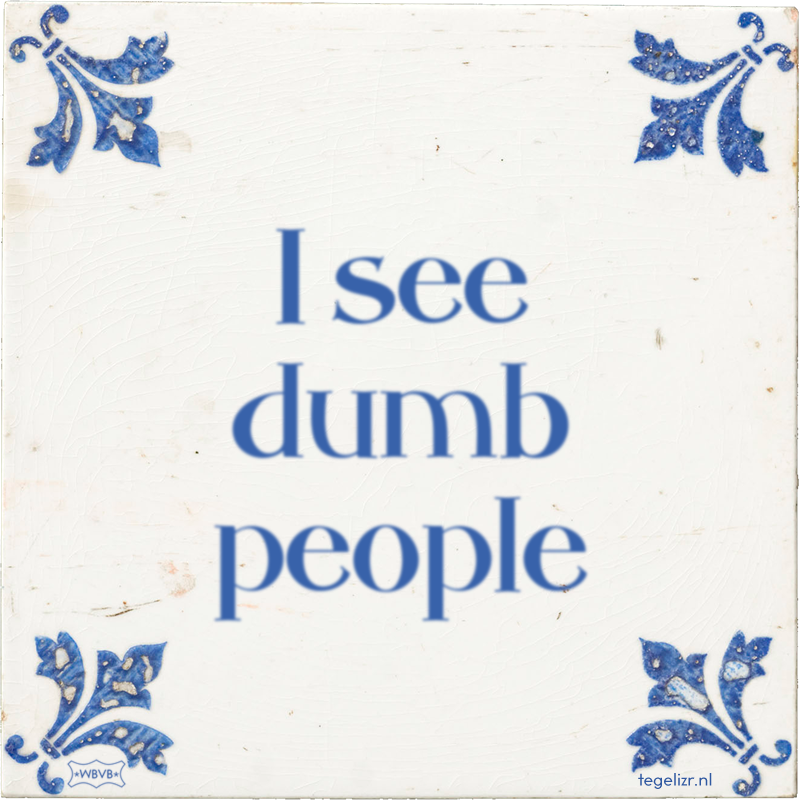 I see dumb people - Online tegeltjes bakken