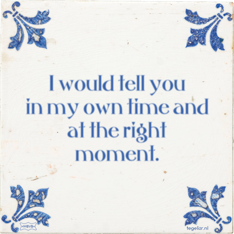 I would tell you in my own time and at the right moment. - Online tegeltjes bakken