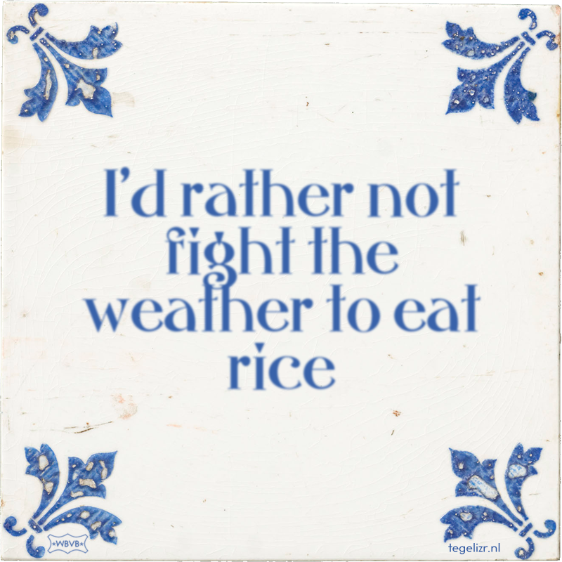 I'd rather not fight the weather to eat rice - Online tegeltjes bakken