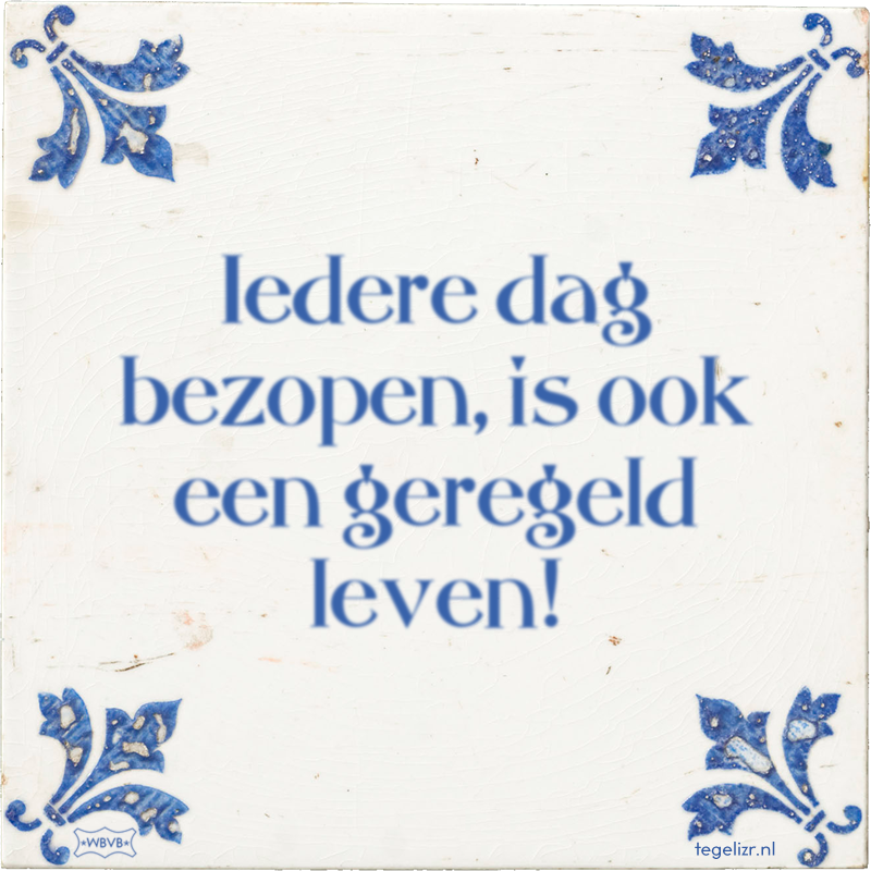 Iedere dag bezopen, is ook een geregeld leven! - Online tegeltjes bakken