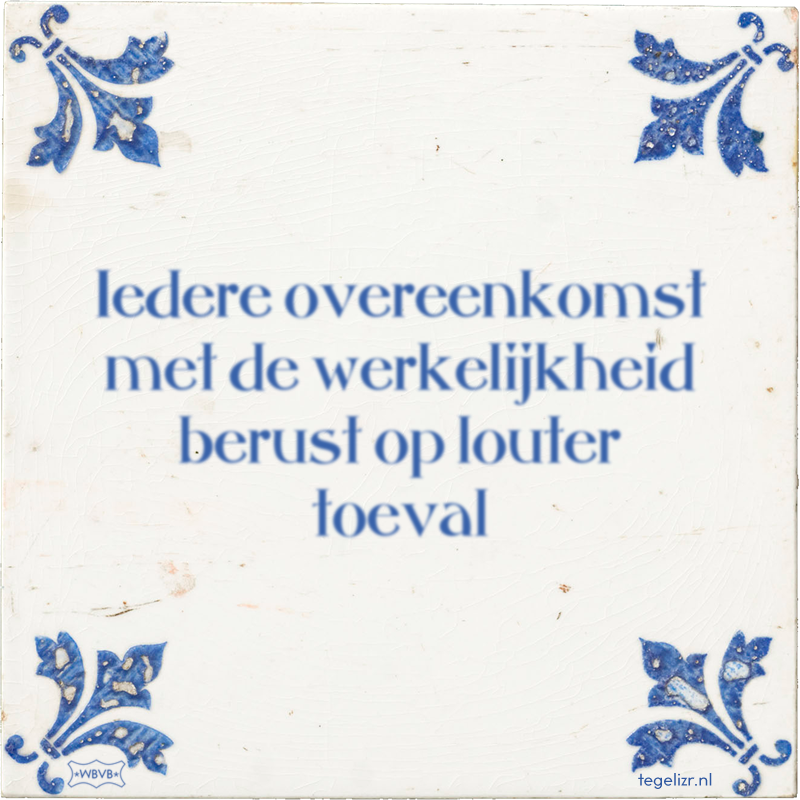 Iedere overeenkomst met de werkelijkheid berust op louter toeval - Online tegeltjes bakken