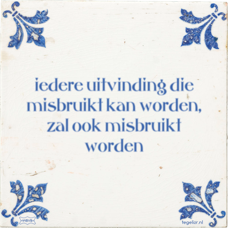 iedere uitvinding die misbruikt kan worden, zal ook misbruikt worden - Online tegeltjes bakken