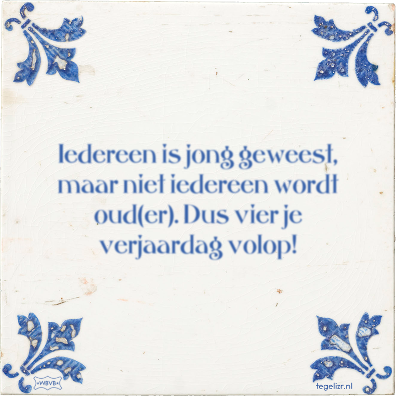 Iedereen is jong geweest, maar niet iedereen wordt oud(er). Dus vier je verjaardag volop! - Online tegeltjes bakken