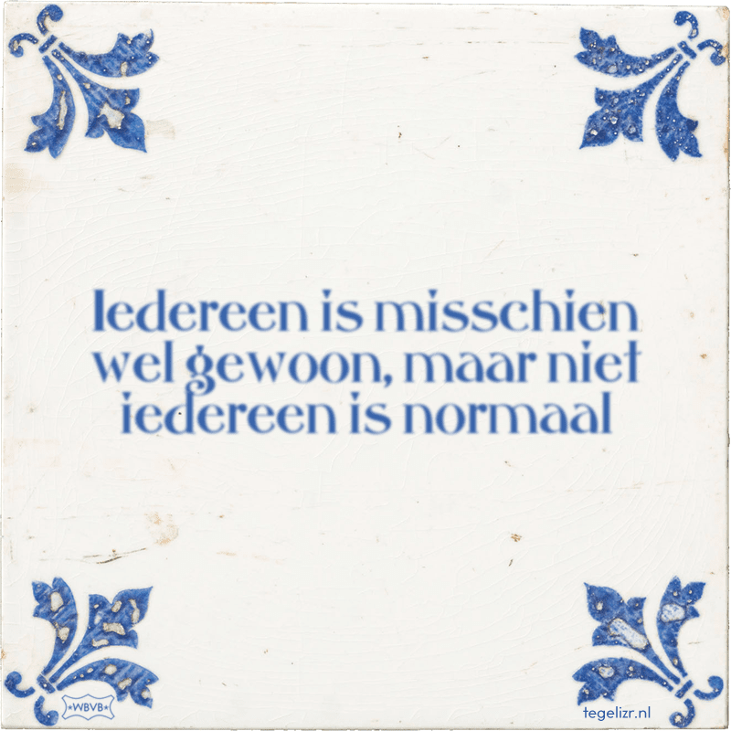 Iedereen is misschien wel gewoon, maar niet iedereen is normaal - Online tegeltjes bakken