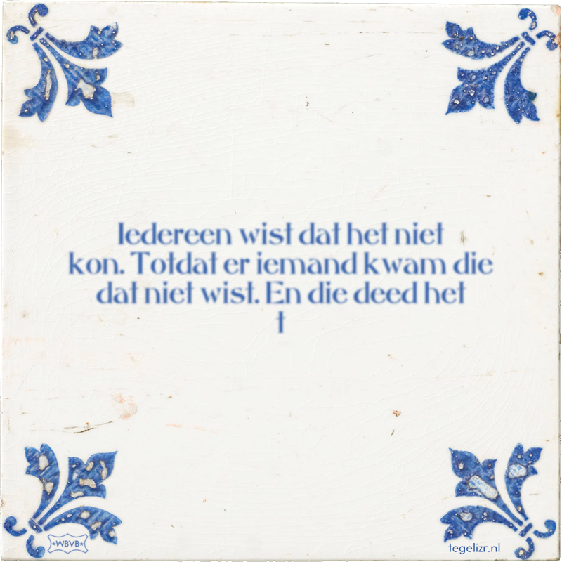 Iedereen wist dat het niet kon. Totdat er iemand kwam die dat niet wist. En die deed het t - Online tegeltjes bakken