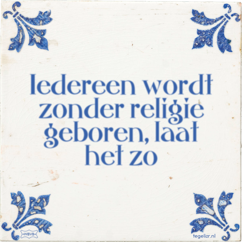 Iedereen wordt zonder religie geboren, laat het zo - Online tegeltjes bakken