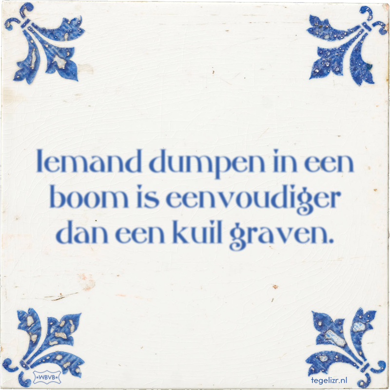 Iemand dumpen in een boom is eenvoudiger dan een kuil graven. - Online tegeltjes bakken