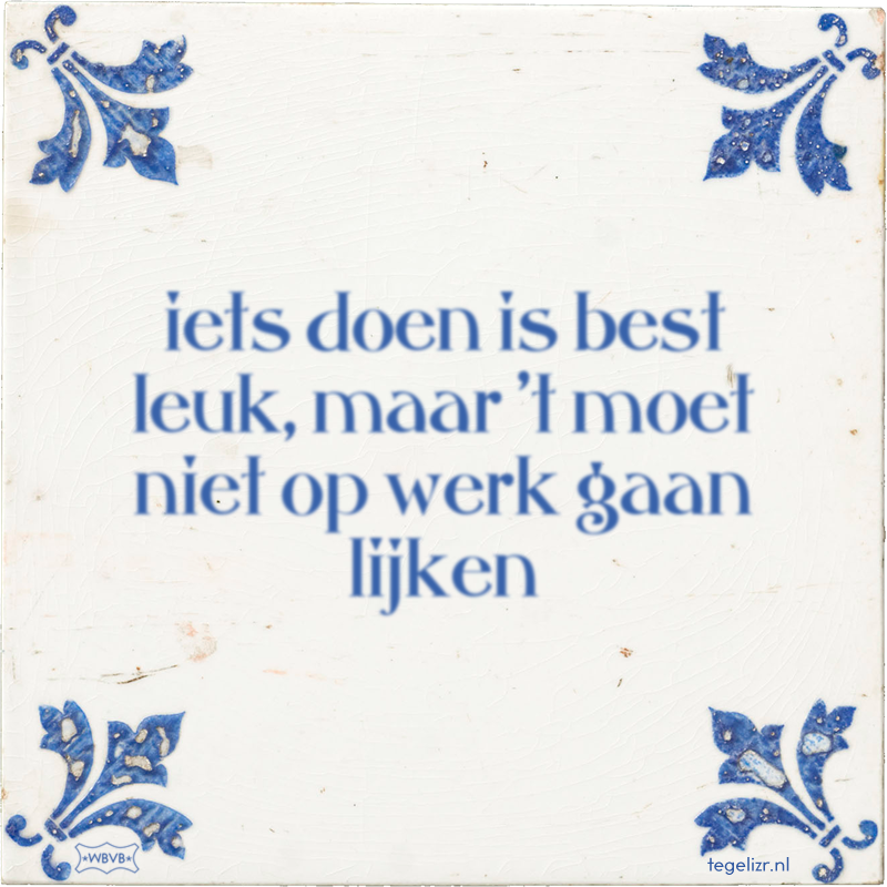 iets doen is best leuk, maar 't moet niet op werk gaan lijken - Online tegeltjes bakken