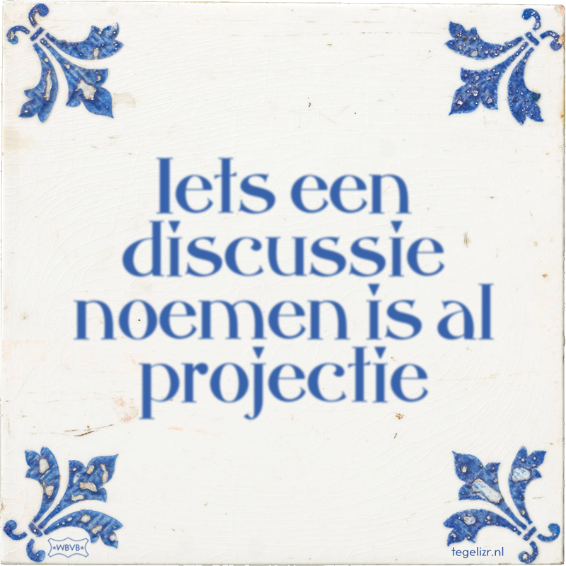 Iets een discussie noemen is al projectie - Online tegeltjes bakken