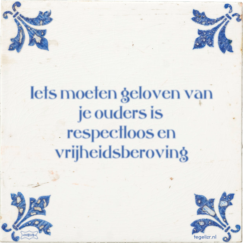 Iets moeten geloven van je ouders is respectloos en vrijheidsberoving - Online tegeltjes bakken